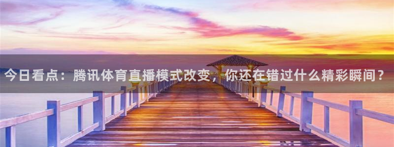 833足球比赛直播：今日看点：腾讯体育直播模式改变，你还在错过什么精彩瞬间？