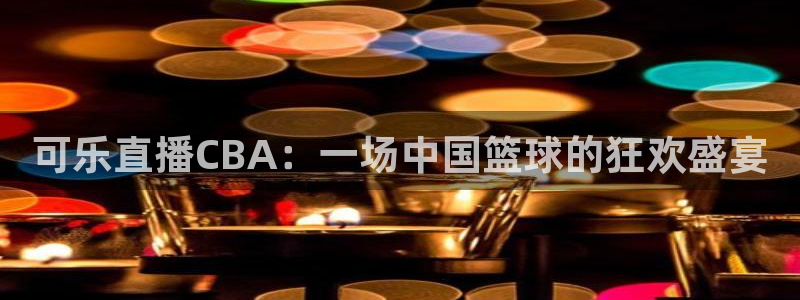 833足球直播在线观看：可乐直播CBA：一场中国篮球的狂欢盛宴