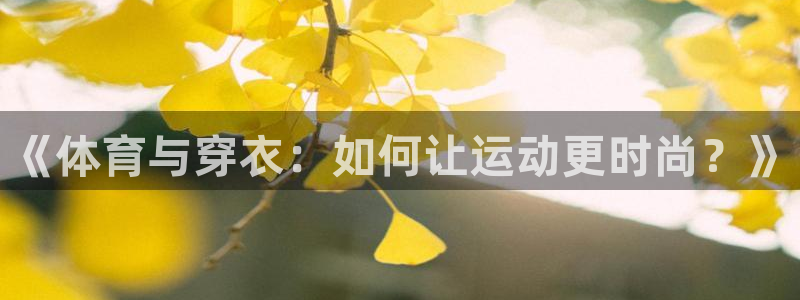 833足球直播免费完整：《体育与穿衣：如何让运动更时尚？》